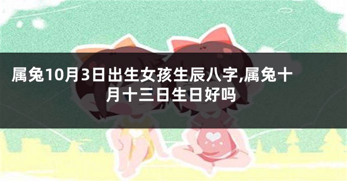 属兔10月3日出生女孩生辰八字,属兔十月十三日生日好吗