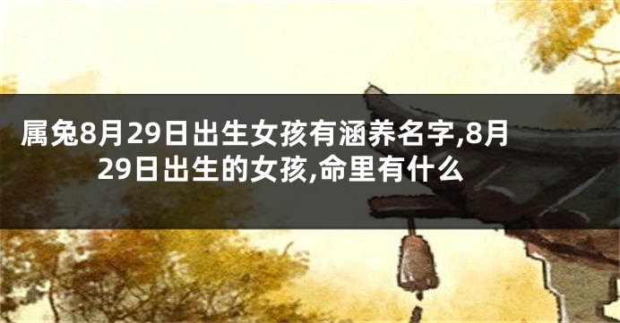 属兔8月29日出生女孩有涵养名字,8月29日出生的女孩,命里有什么