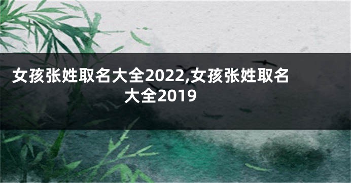 女孩张姓取名大全2022,女孩张姓取名大全2019