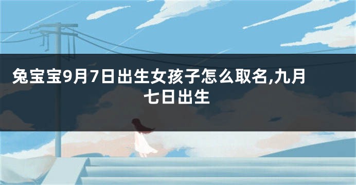 兔宝宝9月7日出生女孩子怎么取名,九月七日出生