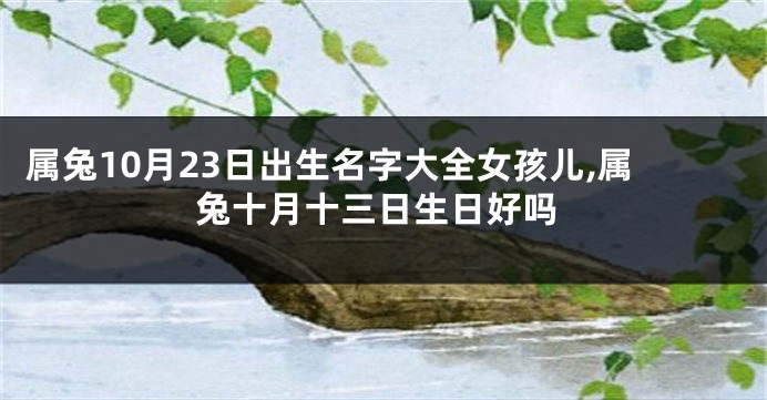 属兔10月23日出生名字大全女孩儿,属兔十月十三日生日好吗