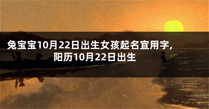 兔宝宝10月22日出生女孩起名宜用字,阳历10月22日出生