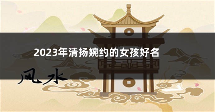 2023年清扬婉约的女孩好名