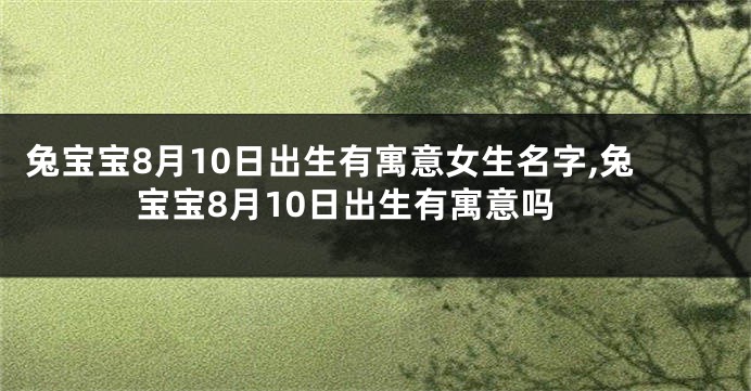 兔宝宝8月10日出生有寓意女生名字,兔宝宝8月10日出生有寓意吗