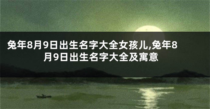 兔年8月9日出生名字大全女孩儿,兔年8月9日出生名字大全及寓意