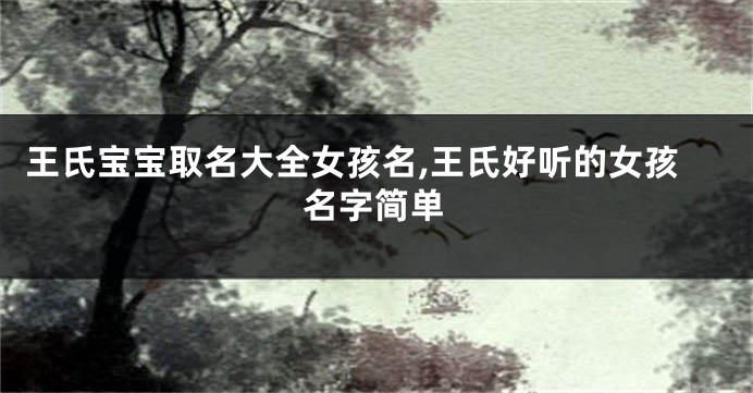 王氏宝宝取名大全女孩名,王氏好听的女孩名字简单