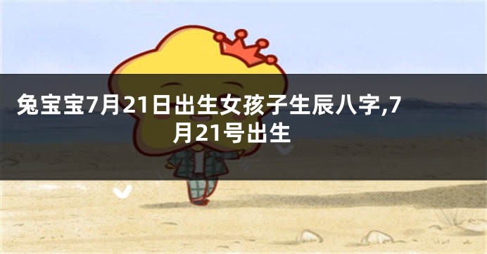 兔宝宝7月21日出生女孩子生辰八字,7月21号出生