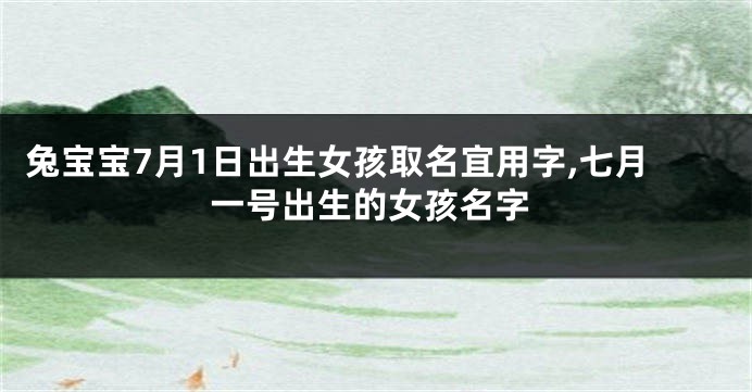兔宝宝7月1日出生女孩取名宜用字,七月一号出生的女孩名字