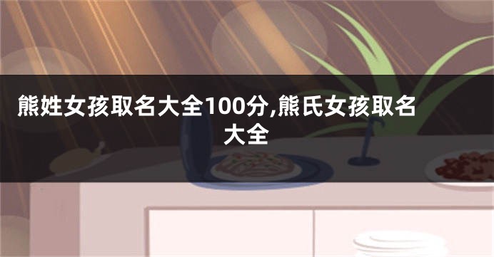 熊姓女孩取名大全100分,熊氏女孩取名大全