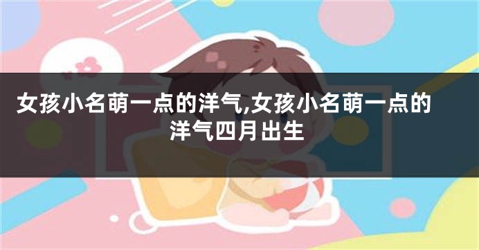 女孩小名萌一点的洋气,女孩小名萌一点的洋气四月出生