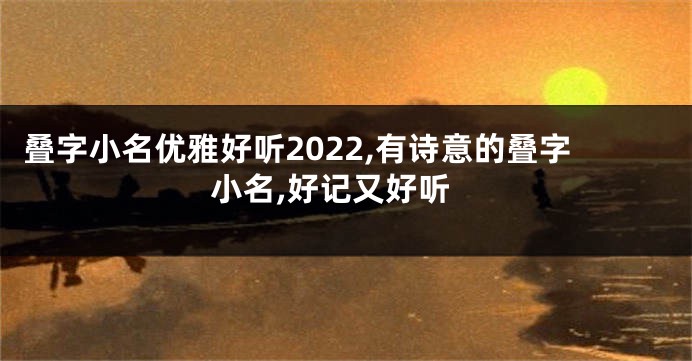 叠字小名优雅好听2022,有诗意的叠字小名,好记又好听