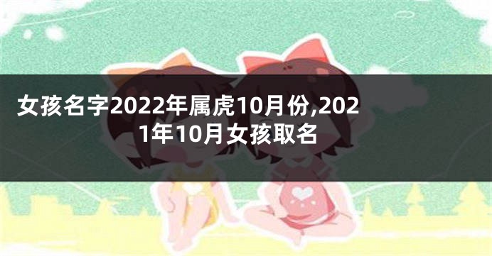 女孩名字2022年属虎10月份,2021年10月女孩取名