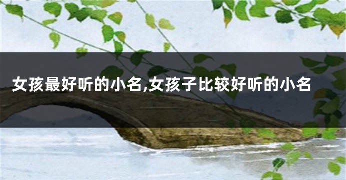 女孩最好听的小名,女孩子比较好听的小名