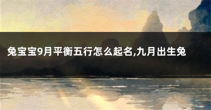 兔宝宝9月平衡五行怎么起名,九月出生兔