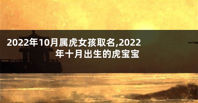 2022年10月属虎女孩取名,2022年十月出生的虎宝宝