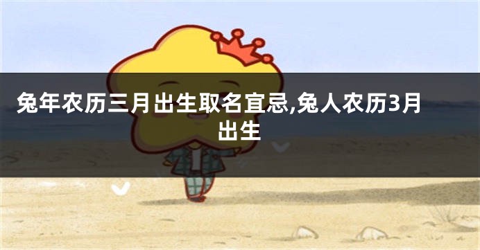 兔年农历三月出生取名宜忌,兔人农历3月出生