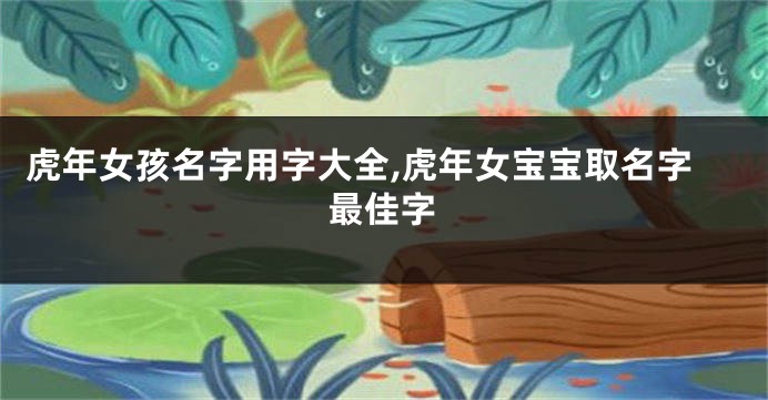 虎年女孩名字用字大全,虎年女宝宝取名字最佳字