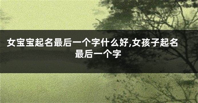 女宝宝起名最后一个字什么好,女孩子起名最后一个字