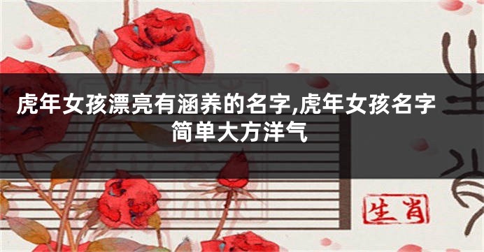虎年女孩漂亮有涵养的名字,虎年女孩名字简单大方洋气