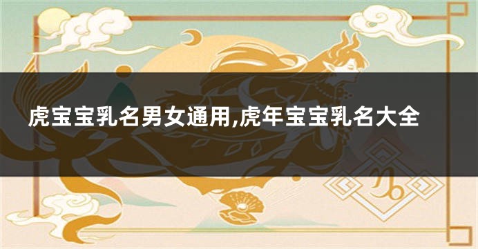 虎宝宝乳名男女通用,虎年宝宝乳名大全
