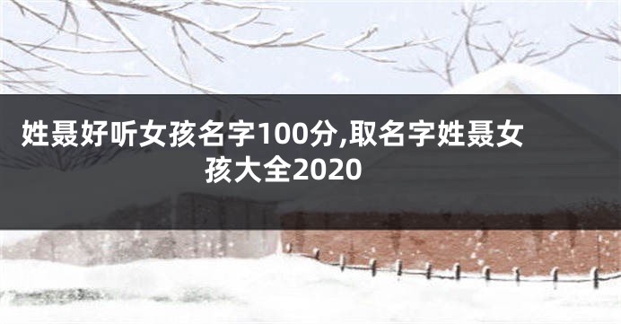 姓聂好听女孩名字100分,取名字姓聂女孩大全2020
