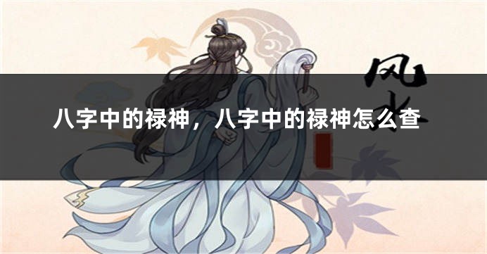 八字中的禄神,八字中的禄神怎么查
