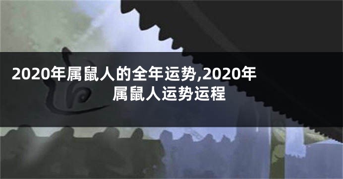 2020年属鼠人的全年运势,2020年属鼠人运势运程