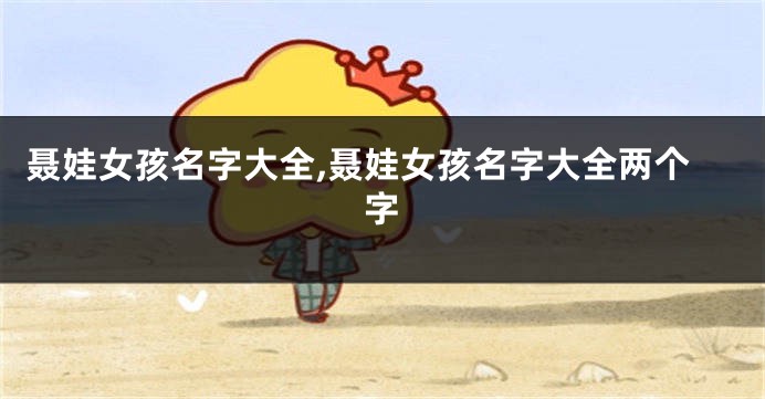 聂娃女孩名字大全,聂娃女孩名字大全两个字