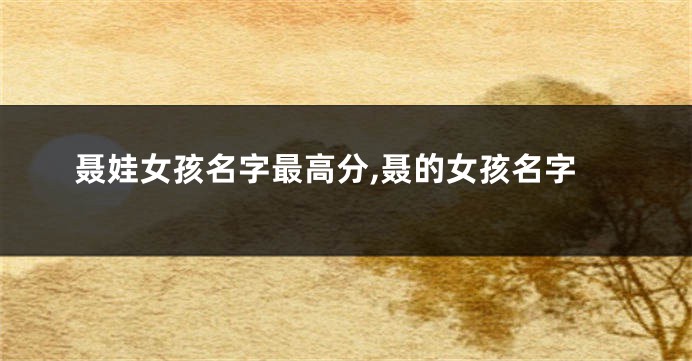 聂娃女孩名字最高分,聂的女孩名字