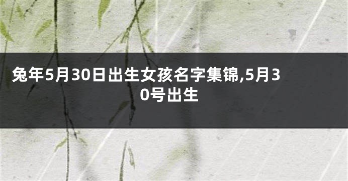 兔年5月30日出生女孩名字集锦,5月30号出生