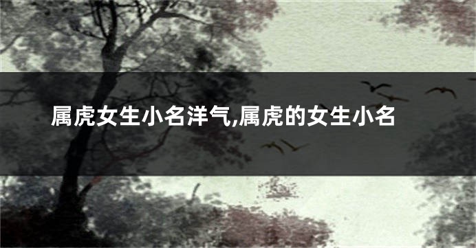属虎女生小名洋气,属虎的女生小名
