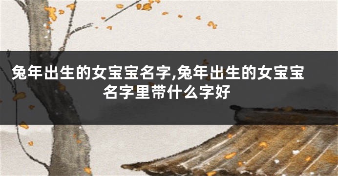 兔年出生的女宝宝名字,兔年出生的女宝宝名字里带什么字好
