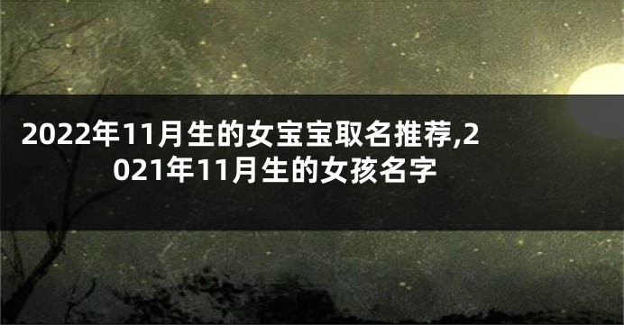 2022年11月生的女宝宝取名推荐,2021年11月生的女孩名字