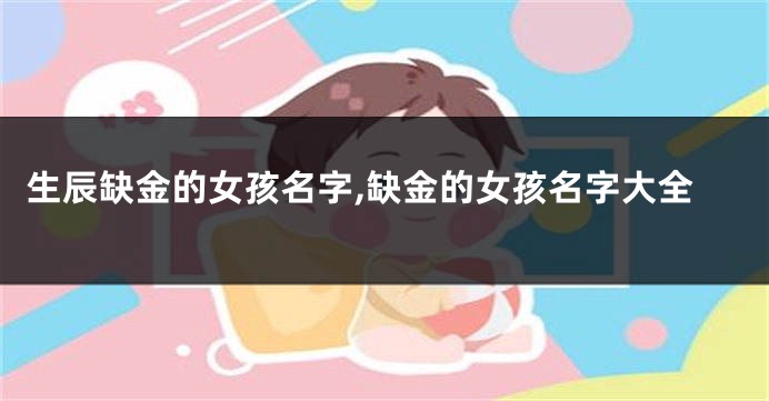 生辰缺金的女孩名字,缺金的女孩名字大全