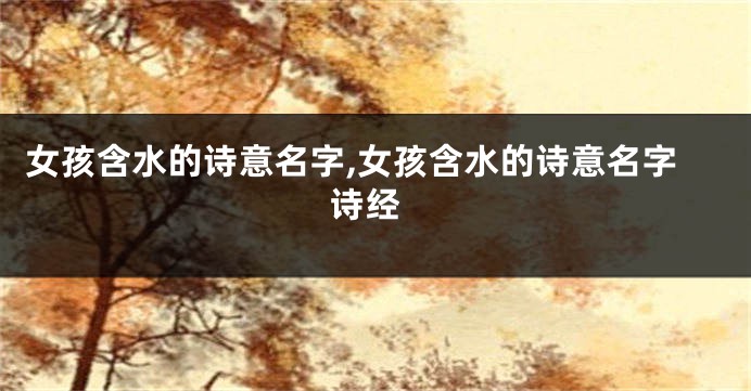 女孩含水的诗意名字,女孩含水的诗意名字 诗经