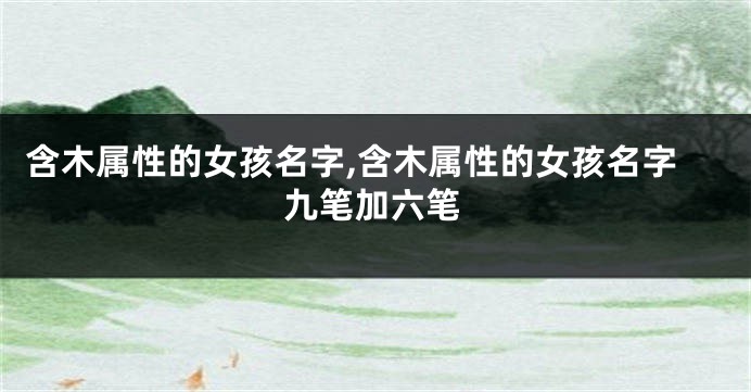 含木属性的女孩名字,含木属性的女孩名字九笔加六笔