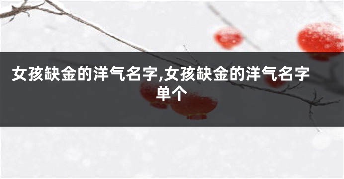 女孩缺金的洋气名字,女孩缺金的洋气名字单个