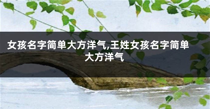 女孩名字简单大方洋气,王姓女孩名字简单大方洋气