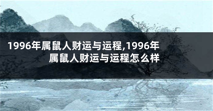 1996年属鼠人财运与运程,1996年属鼠人财运与运程怎么样