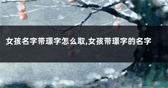 女孩名字带璟字怎么取,女孩带璟字的名字