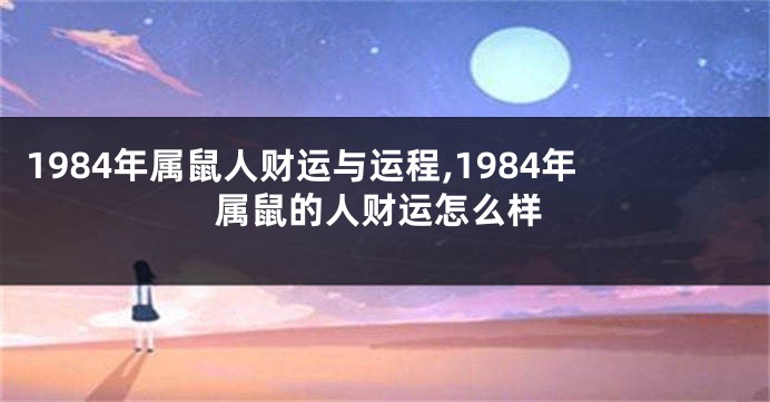 1984年属鼠人财运与运程,1984年属鼠的人财运怎么样