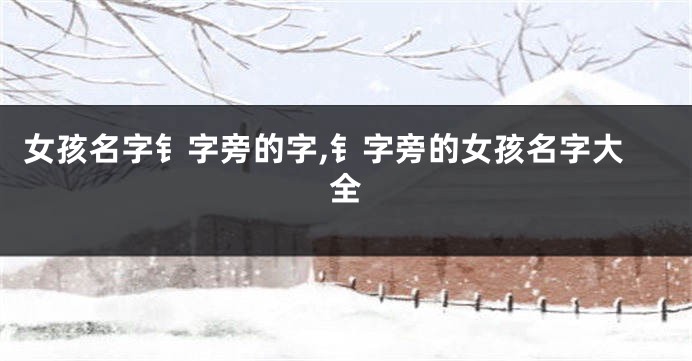 女孩名字钅字旁的字,钅字旁的女孩名字大全
