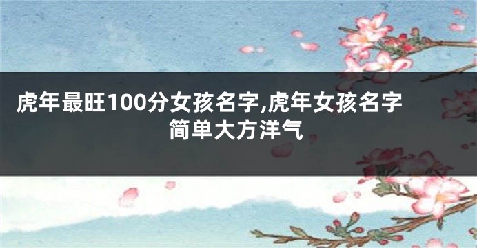 虎年最旺100分女孩名字,虎年女孩名字简单大方洋气