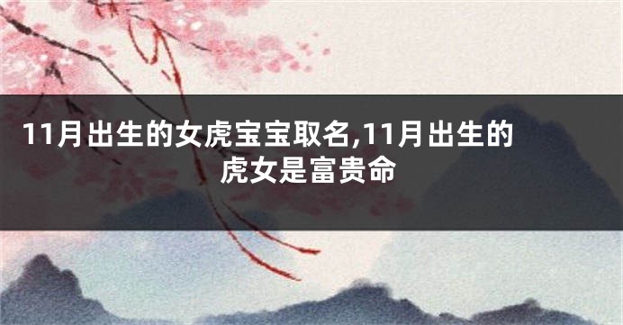 11月出生的女虎宝宝取名,11月出生的虎女是富贵命