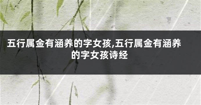 五行属金有涵养的字女孩,五行属金有涵养的字女孩诗经