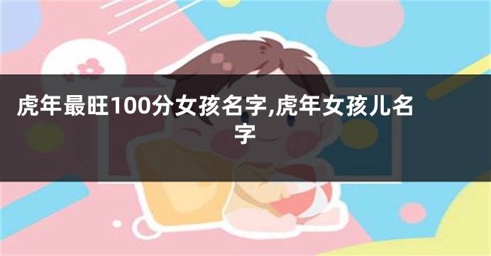 虎年最旺100分女孩名字,虎年女孩儿名字