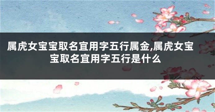 属虎女宝宝取名宜用字五行属金,属虎女宝宝取名宜用字五行是什么
