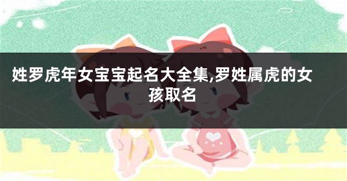 姓罗虎年女宝宝起名大全集,罗姓属虎的女孩取名