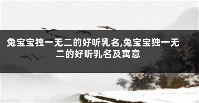 兔宝宝独一无二的好听乳名,兔宝宝独一无二的好听乳名及寓意