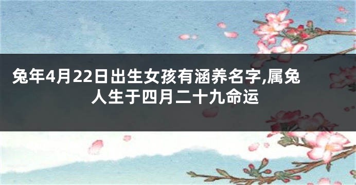 兔年4月22日出生女孩有涵养名字,属兔人生于四月二十九命运